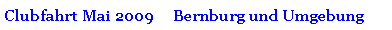 Textfeld: Clubfahrt Mai 2009     Bernburg und Umgebung
